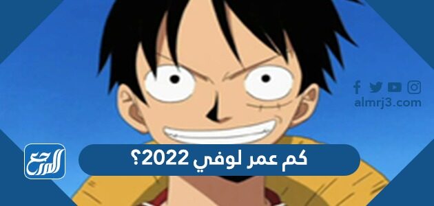 كم عمر لوفي 2022؟