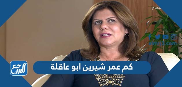 كم عمر شيرين ابو عاقلة مراسلة الجزيرة