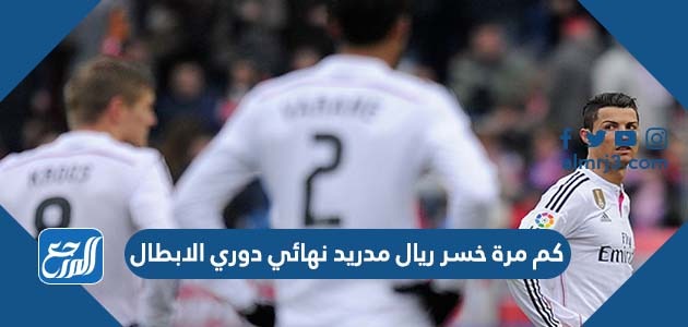 كم مرة خسر ريال مدريد نهائي دوري الابطال