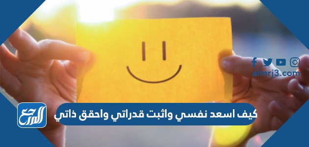 كيف اسعد نفسي واثبت قدراتي واحقق ذاتي
