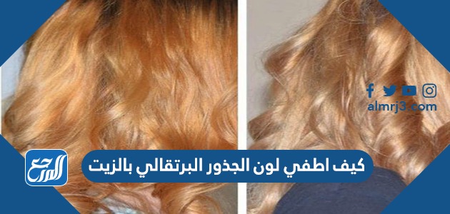 كيف اطفي لون الجذور البرتقالي بالزيت