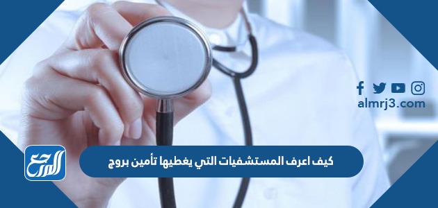 كيف اعرف المستشفيات التي يغطيها تأمين بروج