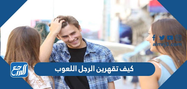 كيف تقهرين الرجل اللعوب