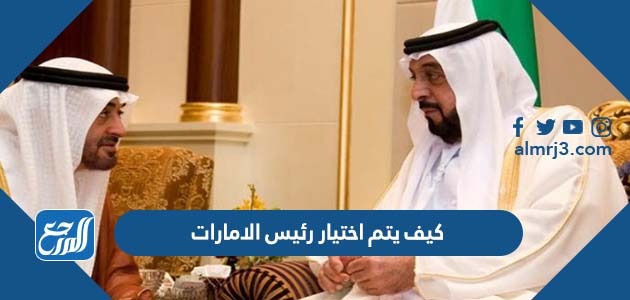 كيف يتم اختيار رئيس الامارات