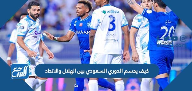 كيف يحسم الدوري السعودي بين الهلال والاتحاد