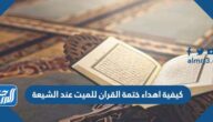 كيفية اهداء ختمة القران للميت عند الشيعة