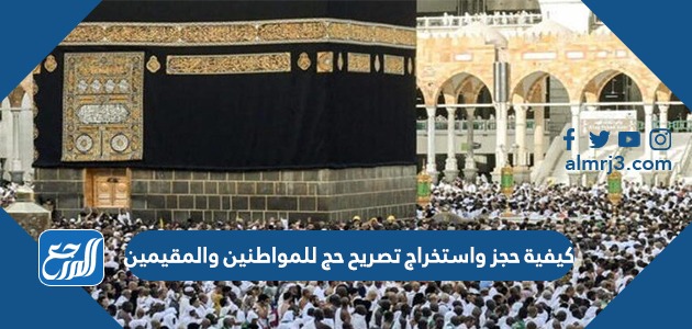 كيفية حجز واستخراج تصريح حج للمواطنين والمقيمين