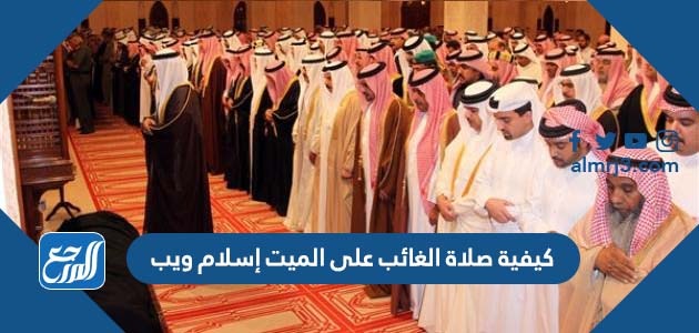 كيفية صلاة الغائب على الميت إسلام ويب