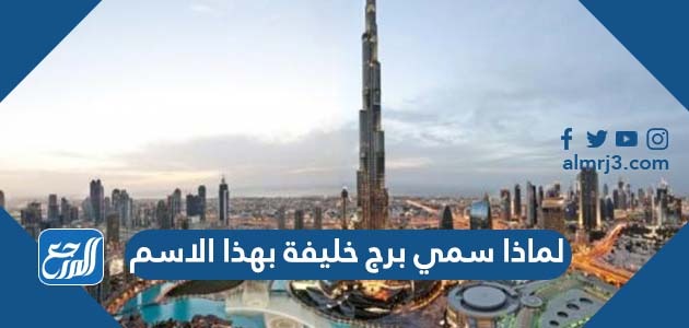 لماذا سمي برج خليفة بهذا الاسم