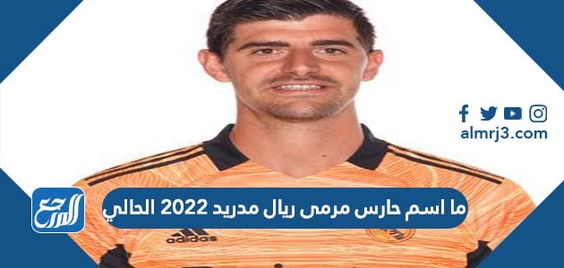ما اسم حارس مرمى ريال مدريد 2022 الحالي
