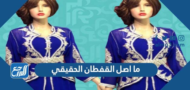 ما اصل القفطان الحقيقي