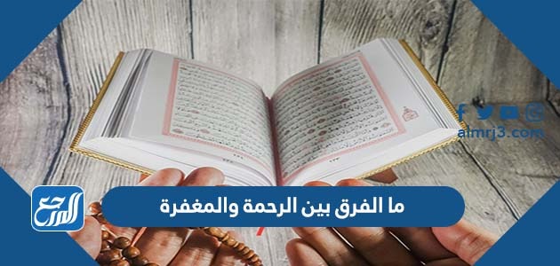 ما الفرق بين الرحمة والمغفرة