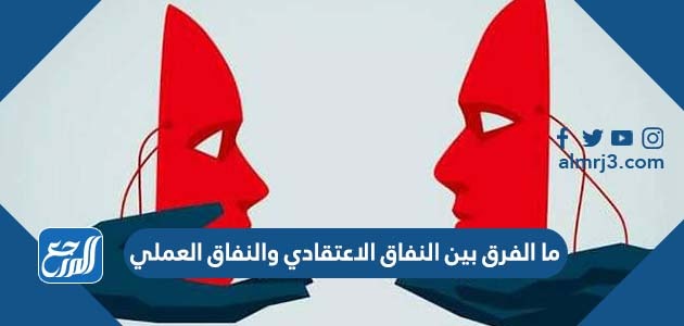ما الفرق بين النفاق الاعتقادي والنفاق العملي