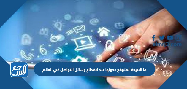 ما النتيجة المتوقع حدوثها عند انقطاع وسائل التواصل في العالم