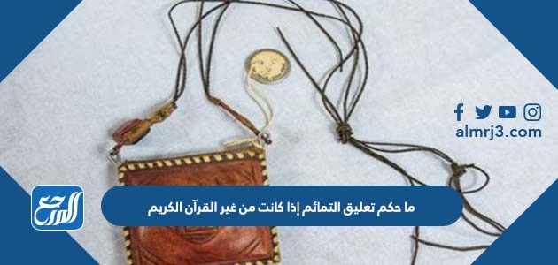 ما حكم تعليق التمائم إذا كانت من غير القرآن الكريم