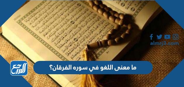 ما معنى اللغو في سوره الفرقان؟