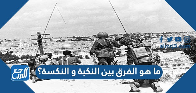 ما هو الفرق بين النكبة و النكسة؟