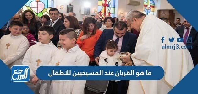 ما هو القربان عند المسيحيين للاطفال