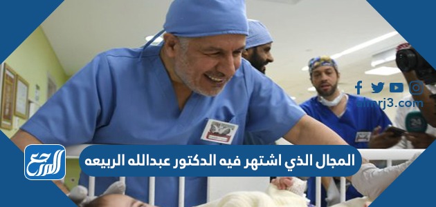 المجال الذي اشتهر فيه الدكتور عبدالله الربيعه