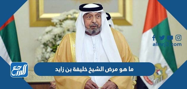 ما هو مرض الشيخ خليفة بن زايد