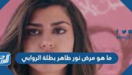 ما هو مرض نور طاهر بطلة الروابي