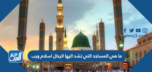 ما هي المساجد التي تشد اليها الرحال اسلام ويب