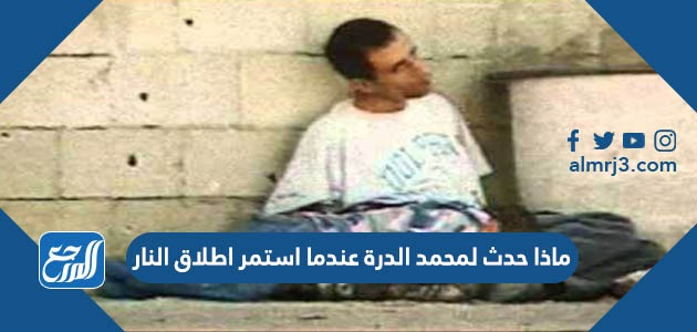 ماذا حدث لمحمد الدرة عندما استمر اطلاق النار