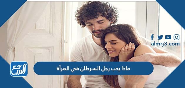 ماذا يحب رجل السرطان في المرأة