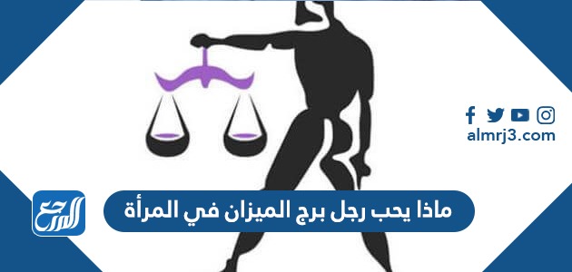 ماذا يحب رجل برج الميزان في المرأة