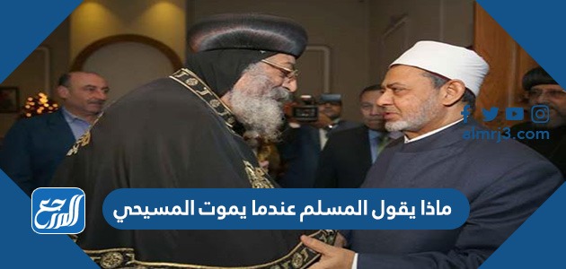 ماذا يقول المسلم عندما يموت المسيحي