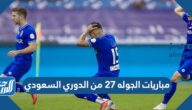 جدول مباريات الجوله ٢٧ من الدوري السعودي بالمواعيد