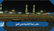 متى تبدأ التلبية في الحج ومتى تنتهي