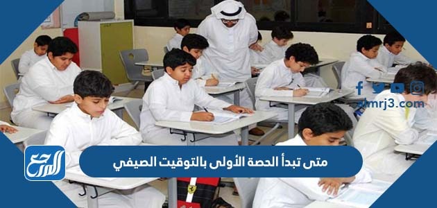 متى تبدأ الحصة الأولى بالتوقيت الصيفيمتى تبدأ الحصة الأولى بالتوقيت الصيفي