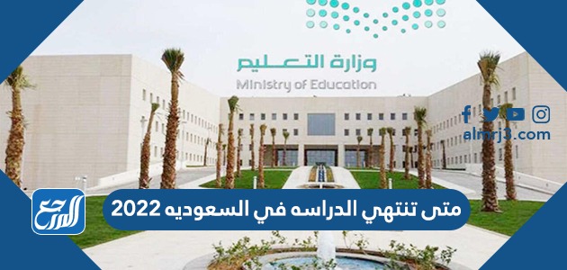 متى تنتهي الدراسه في السعوديه 2022