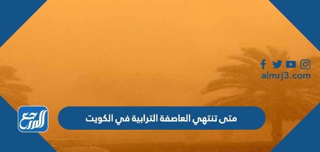 متى تنتهي العاصفة الترابية في الكويت