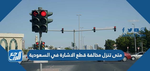 متى تنزل مخالفة قطع الاشارة في السعودية