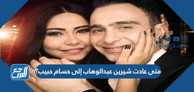 متى عادت شيرين عبدالوهاب إلى حسام حبيب؟