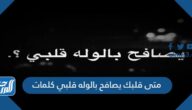 متى قلبك يصافح بالوله قلبي كلمات