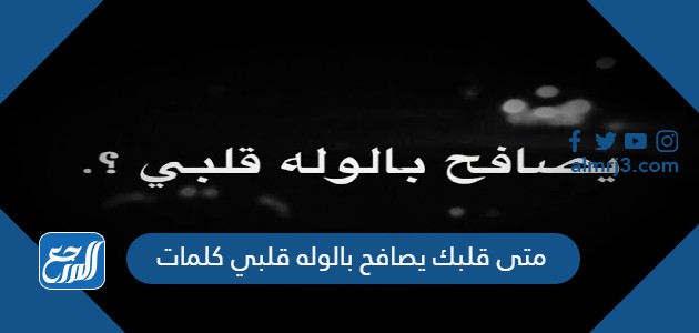 متى قلبك يصافح بالوله قلبي كلمات