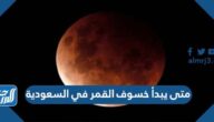 متى يبدأ خسوف القمر في السعودية ومتى ينتهي متى يبدأ خسوف القمر في السعودية ومتى ينتهي