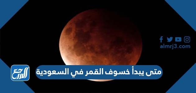 متى يبدأ خسوف القمر في السعودية