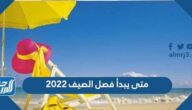 متى يبدأ فصل الصيف 2022 ومتى ينتهي