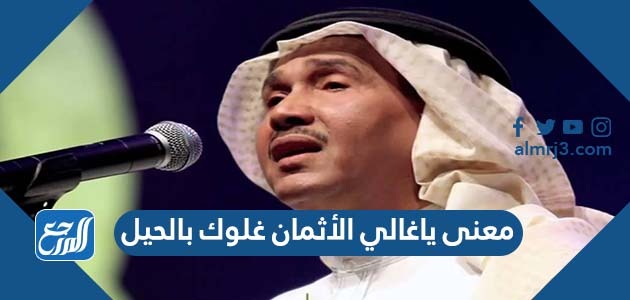 معنى يا غالي الأثمان غلوك بالحيل