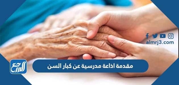 مقدمة اذاعة مدرسية عن كبار السن