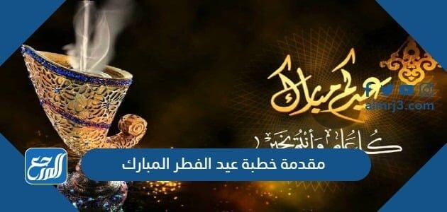 مقدمة خطبة عيد الفطر المبارك مكتوبة