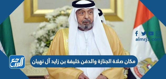 مكان صلاة الجنازة والدفن خليفة بن زايد آل نهيان