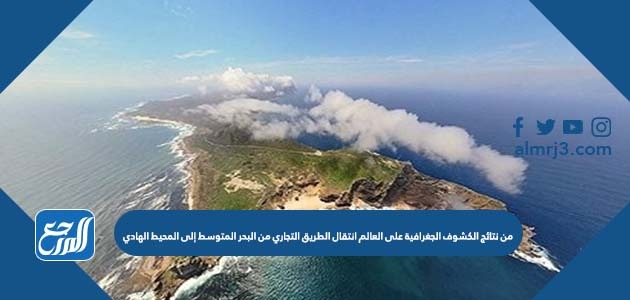 من نتائج الكشوف الجغرافية على العالم انتقال الطريق التجاري من البحر المتوسط إلى المحيط الهادي