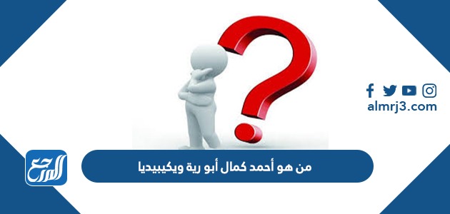 من هو أحمد كمال أبو رية ويكيبيديا