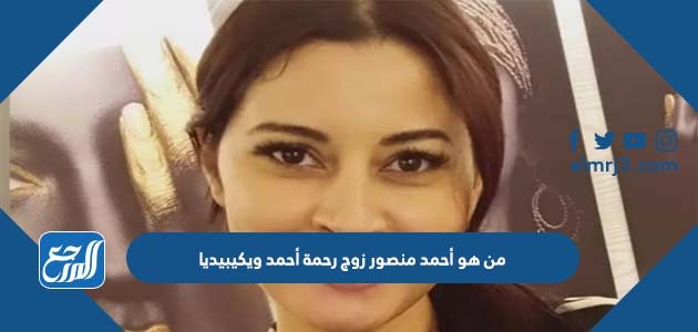 من هو أحمد منصور زوج رحمة أحمد ويكيبيديا