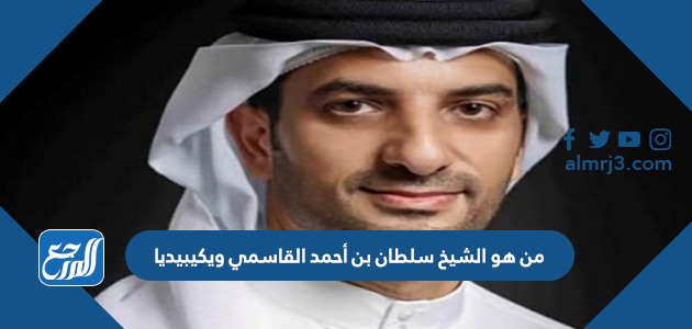 من هو الشيخ سلطان بن أحمد القاسمي ويكيبيديا